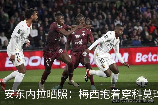 安东内拉晒照：梅西抱着穿科莫球衣的西罗
